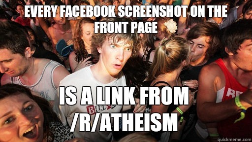 Every facebook screenshot on the front page  Is a link from /r/atheism  Sudden Clarity Clarence