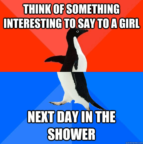 Think of something interesting to say to a girl next day in the shower   Socially Awesome Awkward Penguin