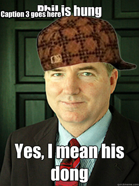 Phil is hung Yes, I mean his dong Caption 3 goes here  Scumbag Judge William Adams