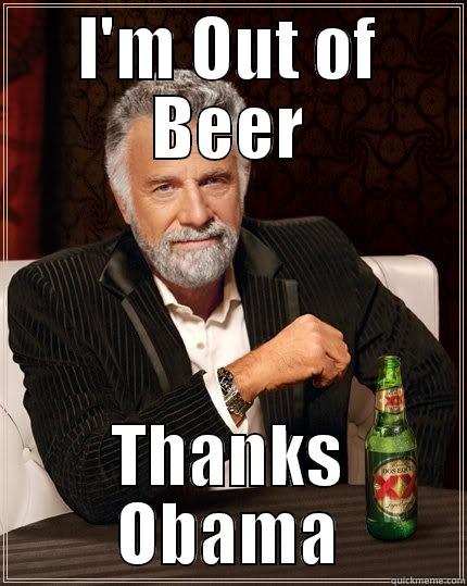 I'M OUT OF BEER THANKS OBAMA The Most Interesting Man In The World