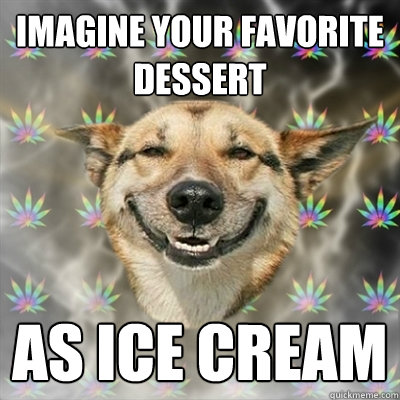 Imagine your favorite dessert As ice cream  Stoner Dog