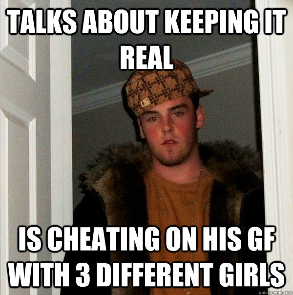 talks about keeping it real is cheating on his gf with 3 different girls  Scumbag Steve