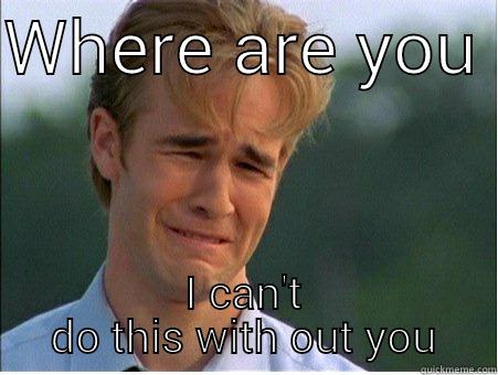 WHERE ARE YOU  I CAN'T DO THIS WITH OUT YOU 1990s Problems