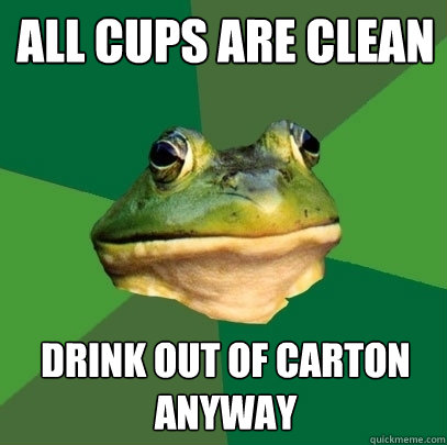 All cups are clean drink out of carton anyway  Foul Bachelor Frog