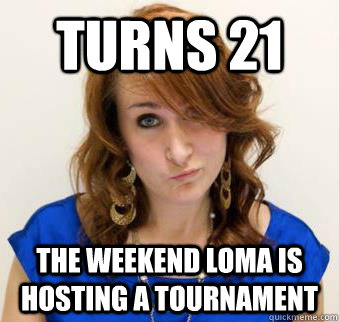 Turns 21 the weekend Loma is hosting a tournament - Turns 21 the weekend Loma is hosting a tournament  First World Carpenter