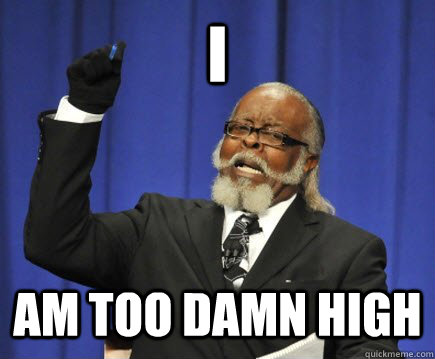 I AM too damn high  Too Damn High