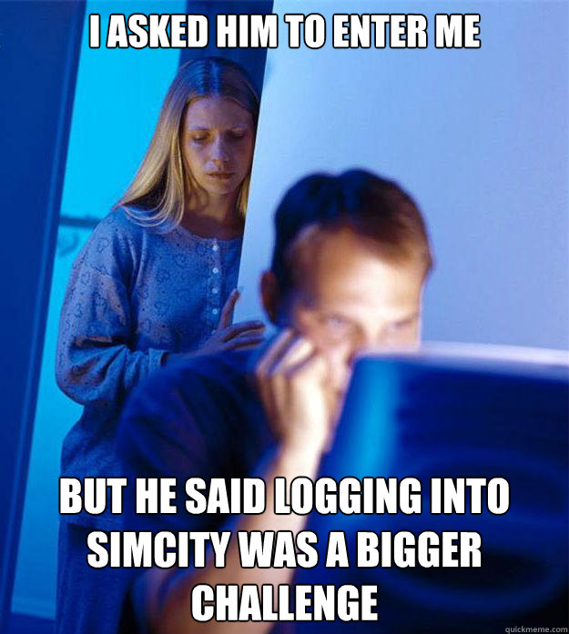 I ASKED HIM TO ENTER ME BUT HE SAID LOGGING INTO SIMCITY WAS A BIGGER CHALLENGE  Redditors Wife