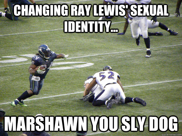 Changing ray lewis' sexual identity... Marshawn you sly dog  Marshawn Lynch