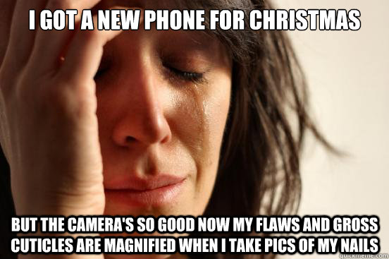 I got a new phone for Christmas but the camera's so good now my flaws and gross cuticles are magnified when I take pics of my nails  First World Problems