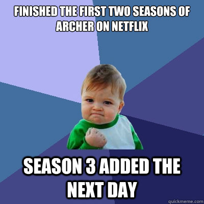 Finished the first two seasons of Archer on Netflix Season 3 added the next day - Finished the first two seasons of Archer on Netflix Season 3 added the next day  Success Kid