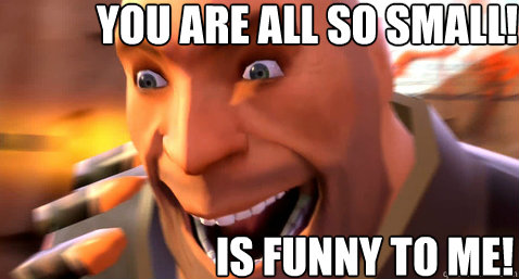 YOU ARE ALL SO SMALL! IS FUNNY TO ME!  Laughing Heavy  TF2