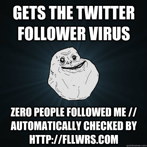 Gets the twitter follower virus Zero People followed me // automatically checked by http://fllwrs.com  - Gets the twitter follower virus Zero People followed me // automatically checked by http://fllwrs.com   Forever Alone