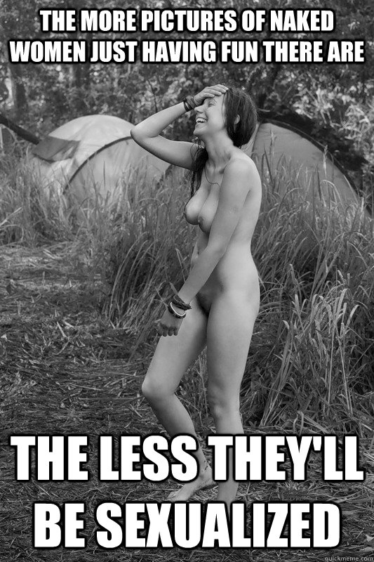 The more pictures of naked women just having fun there are The less they'll be sexualized  