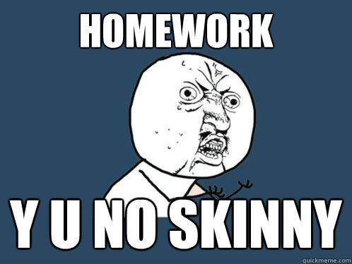 Homework y u no skinny  Y U No
