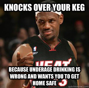 Knocks over your keg because underage drinking is wrong and wants you to get home safe  Good Guy Scumbag LeBron James