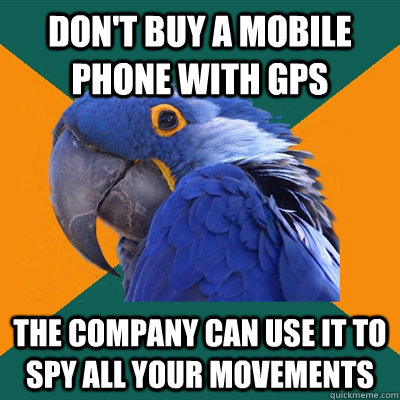 don't buy a mobile phone with gps the company can use it to spy all your movements  Paranoid Parrot