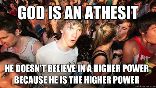 God is an athesit He doesn't believe in a higher power because he is the higher power  Sudden Clarity Clarence