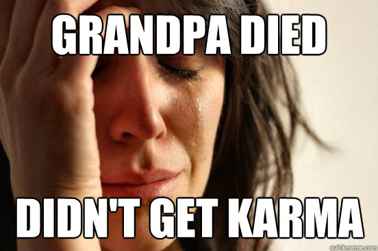 Grandpa died Didn't get karma  First World Problems