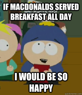 If macdonalds served breakfast all day I would be so happy - If macdonalds served breakfast all day I would be so happy  Craig - I would be so happy