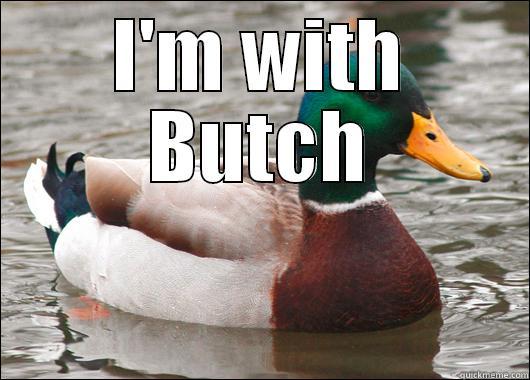 Butch in da house - I'M WITH BUTCH  Actual Advice Mallard