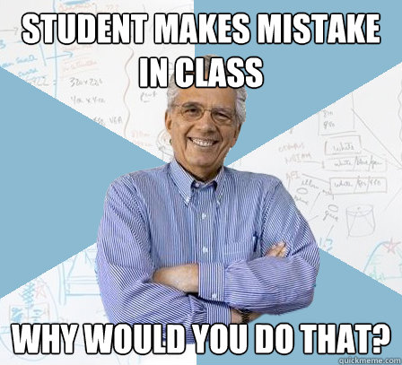 Student makes mistake in class why would you do that?  EngineeringProfessor