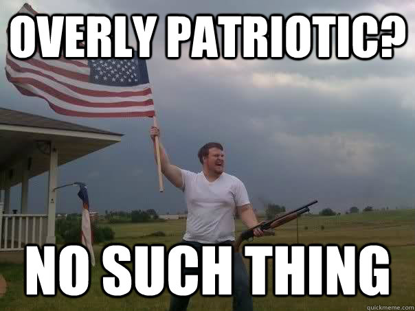 Overly patriotic? No such thing  Overly Patriotic American