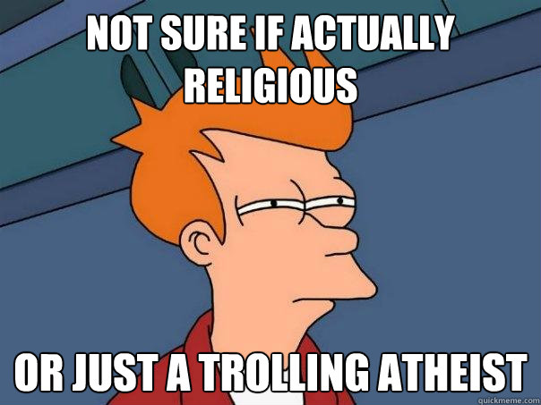 Not sure if actually religious Or just a trolling atheist  Futurama Fry