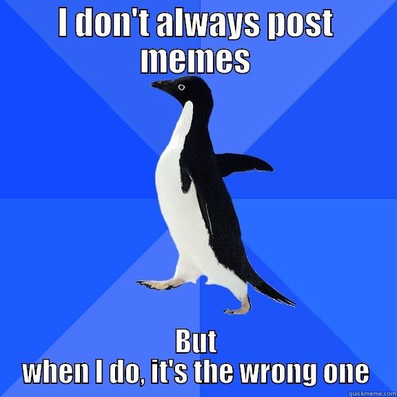 I DON'T ALWAYS POST MEMES BUT WHEN I DO, IT'S THE WRONG ONE Socially Awkward Penguin