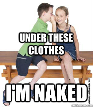 under these clothes i'm naked  naked