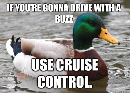 If you're gonna drive with a buzz Use cruise control.  Actual Advice Mallard