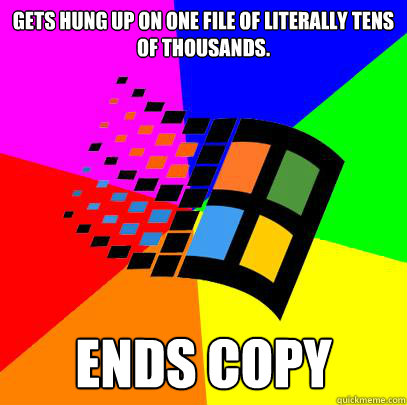 Gets hung up on one file of literally TENS of THOUSANDS. ENDS copy  Scumbag windows