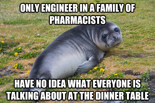 only engineer in a family of pharmacists have no idea what everyone is talking about at the dinner table  sad seal