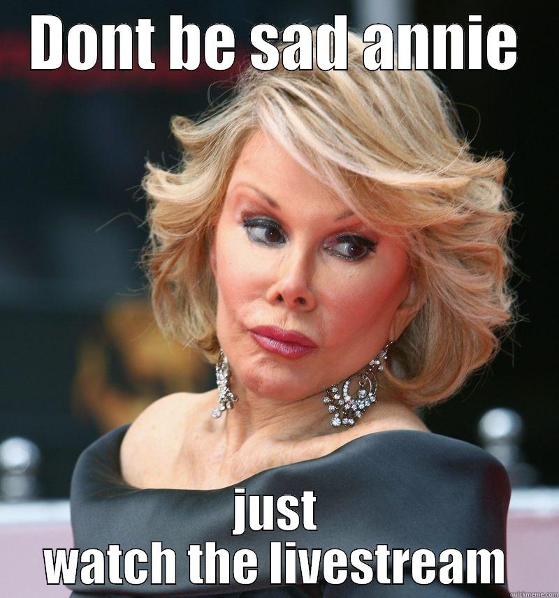 DONT BE SAD ANNIE JUST WATCH THE LIVESTREAM Misc