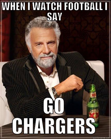 WHEN I WATCH FOOTBALL I SAY GO CHARGERS The Most Interesting Man In The World