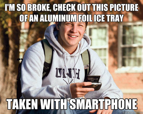 I'm so broke, check out this picture of an aluminum foil ice tray  Taken with smartphone  College Freshman