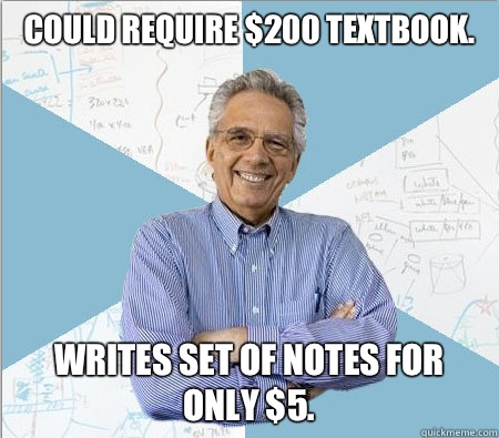 Could require $200 textbook.  Writes set of notes for only $5.  - Could require $200 textbook.  Writes set of notes for only $5.   Good guy professor