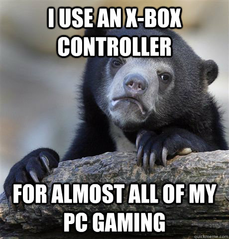 I use an x-box controller for almost all of my pc gaming  Confession Bear