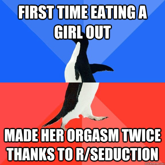 first time eating a girl out Made her orgasm twice thanks to r/seduction  Socially Awkward Awesome Penguin