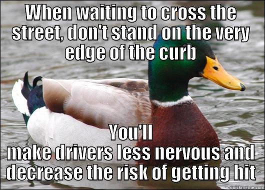 WHEN WAITING TO CROSS THE STREET, DON'T STAND ON THE VERY EDGE OF THE CURB YOU'LL MAKE DRIVERS LESS NERVOUS AND DECREASE THE RISK OF GETTING HIT Actual Advice Mallard