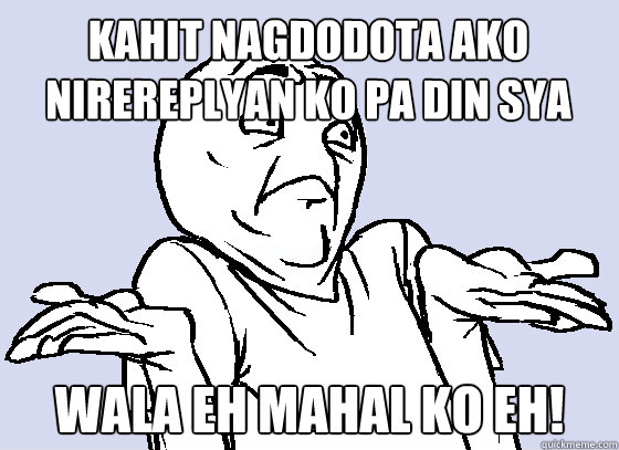 kahit nagdodota ako nirereplyan ko pa din sya WALA EH mahal ko eh!  Wala Eh