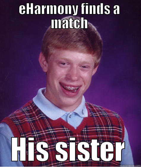 EHARMONY FINDS A MATCH HIS SISTER Bad Luck Brian