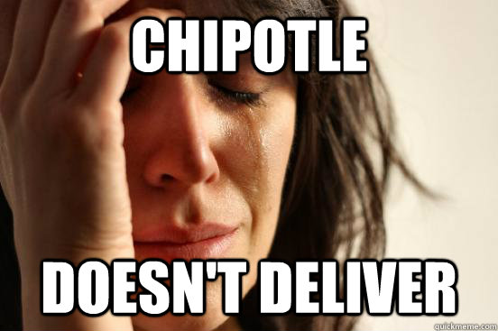 Chipotle Doesn't deliver  First World Problems
