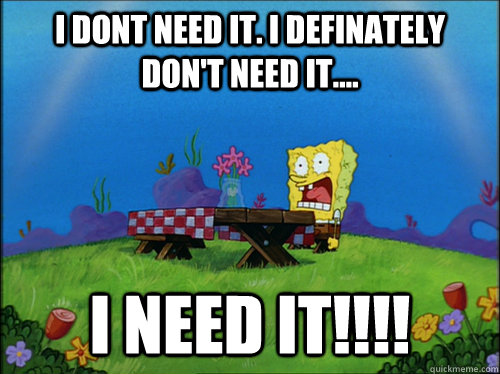 I dont need it. I definately don't need it.... I NEED IT!!!! - I dont need it. I definately don't need it.... I NEED IT!!!!  Dried Up Spongebob 2