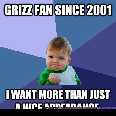 Grizz fan since 2001 I want more than just a WCF appearance.  Success Kid