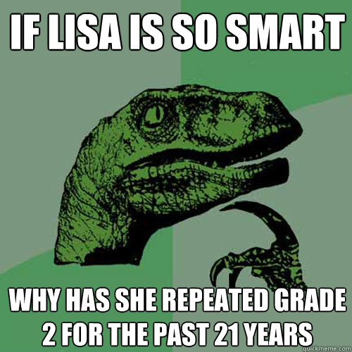 If Lisa is so smart Why has she repeated grade 2 for the past 21 years - If Lisa is so smart Why has she repeated grade 2 for the past 21 years  Philosoraptor
