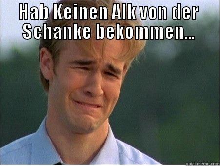 HAB KEINEN ALK VON DER SCHANKE BEKOMMEN...  1990s Problems