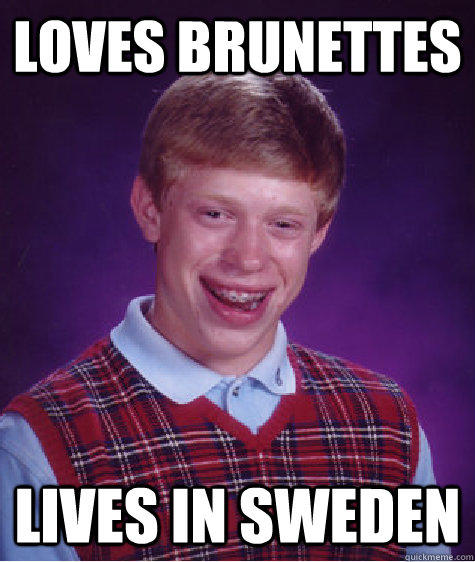 Loves brunettes lives in sweden  Bad Luck Brian