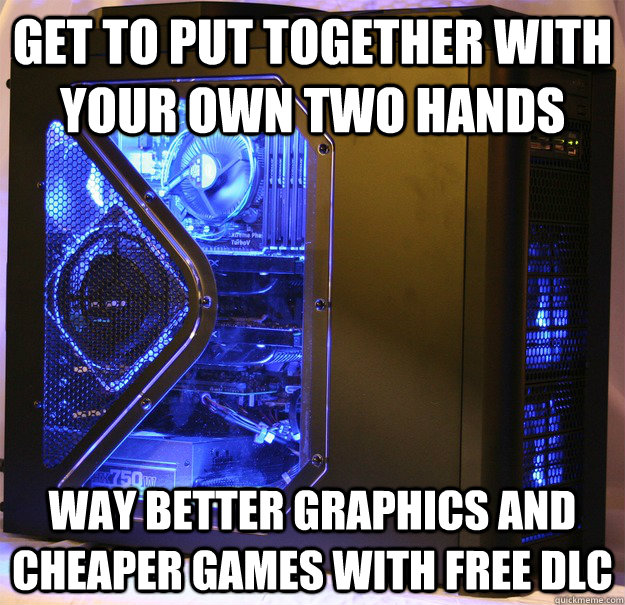 Get to put together with your own two hands way better graphics and cheaper games with free dlc - Get to put together with your own two hands way better graphics and cheaper games with free dlc  Misc