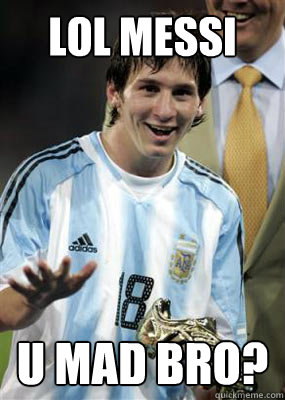 LOL MESSI U MAD BRO?  Messi