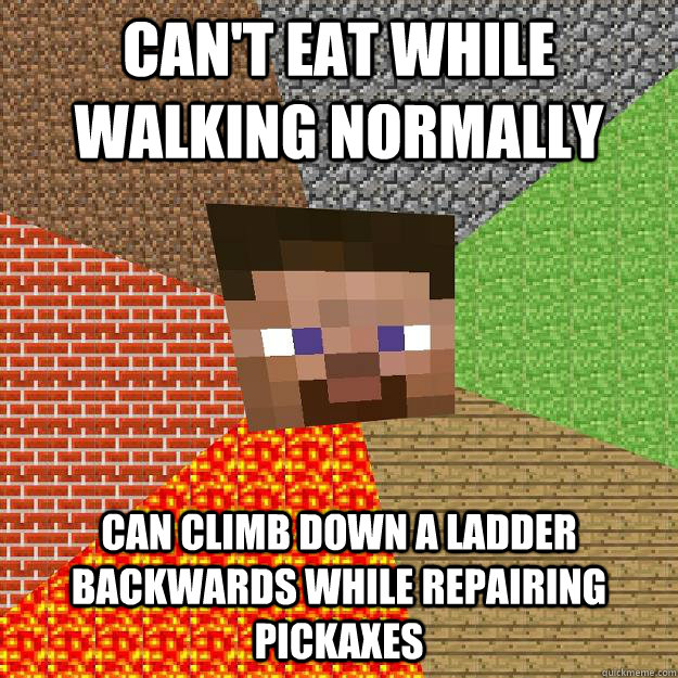 Can't eat while walking normally  can climb down a ladder backwards while repairing pickaxes   Minecraft